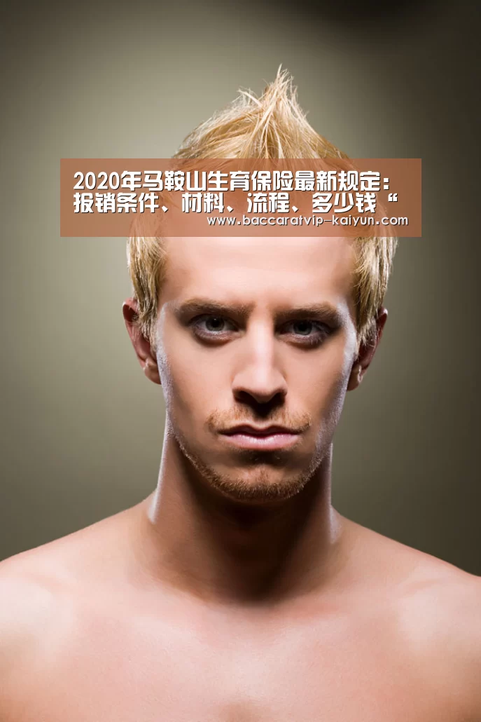 2020年马鞍山生育保险最新规定:报销条件、材料、流程、多少钱“开云足球”(图3) 开云足球