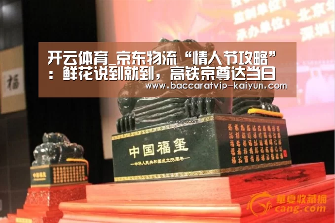 开云体育_京东物流“情人节攻略”:鲜花说到就到,高铁京尊达当日送达!......(图1) 开云赛事