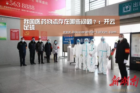 我国医药物流存在哪些问题?:开云足球(图1) 开云足球